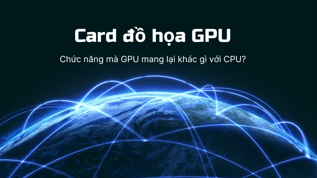GPU Là Gì? Phát Minh GPU Mang Lại Lợi Ích Gì Cho Công Việc?